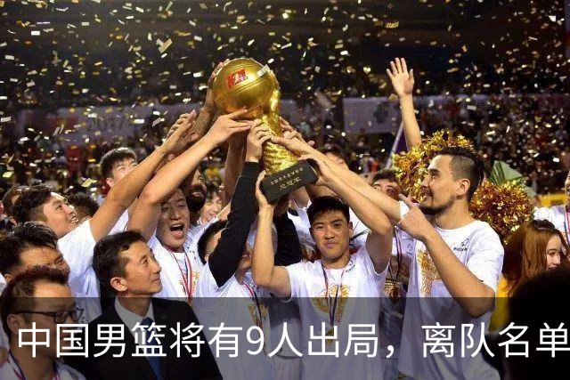 中国男篮将有9人出局，离队名单呼之欲出：北京、广东各1人